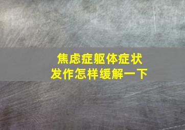 焦虑症躯体症状发作怎样缓解一下