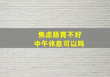 焦虑肠胃不好中午休息可以吗