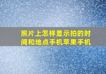 照片上怎样显示拍的时间和地点手机苹果手机