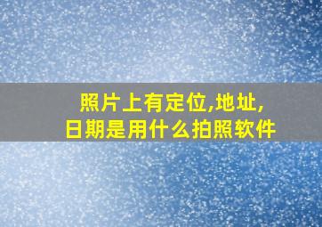 照片上有定位,地址,日期是用什么拍照软件