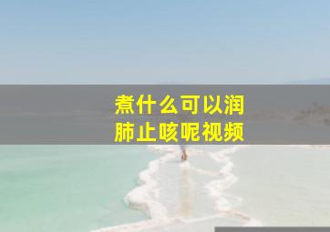 煮什么可以润肺止咳呢视频