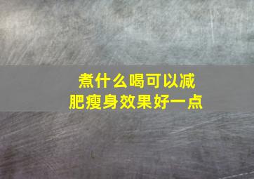 煮什么喝可以减肥瘦身效果好一点