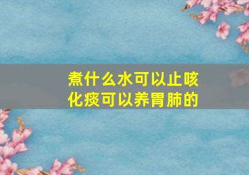 煮什么水可以止咳化痰可以养胃肺的