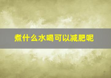 煮什么水喝可以减肥呢