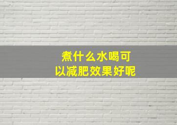 煮什么水喝可以减肥效果好呢