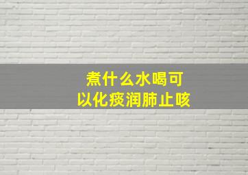 煮什么水喝可以化痰润肺止咳