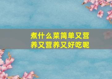 煮什么菜简单又营养又营养又好吃呢