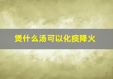 煲什么汤可以化痰降火