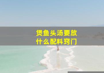 煲鱼头汤要放什么配料窍门