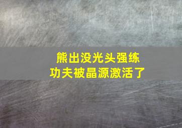 熊出没光头强练功夫被晶源激活了