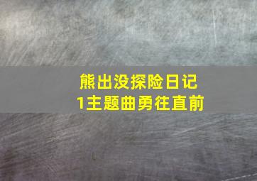 熊出没探险日记1主题曲勇往直前