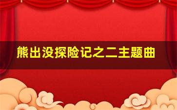 熊出没探险记之二主题曲