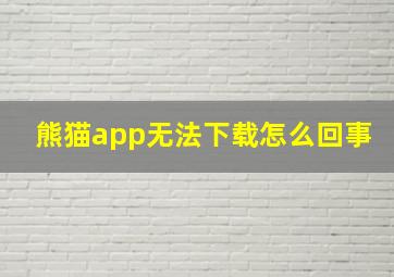 熊猫app无法下载怎么回事