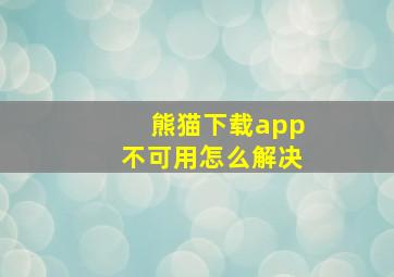 熊猫下载app不可用怎么解决