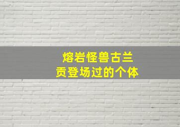 熔岩怪兽古兰贡登场过的个体