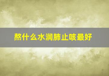 熬什么水润肺止咳最好