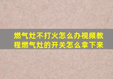 燃气灶不打火怎么办视频教程燃气灶的开关怎么拿下来