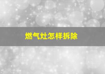 燃气灶怎样拆除