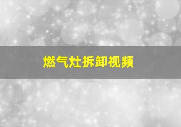 燃气灶拆卸视频