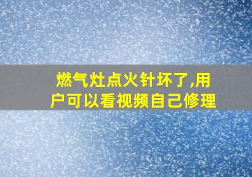 燃气灶点火针坏了,用户可以看视频自己修理