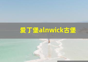 爱丁堡alnwick古堡