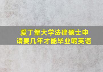 爱丁堡大学法律硕士申请要几年才能毕业呢英语