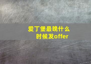 爱丁堡最晚什么时候发offer