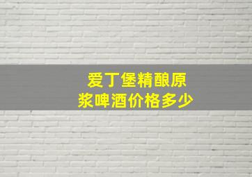 爱丁堡精酿原浆啤酒价格多少