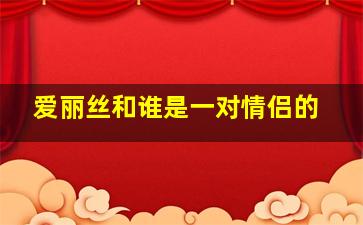 爱丽丝和谁是一对情侣的