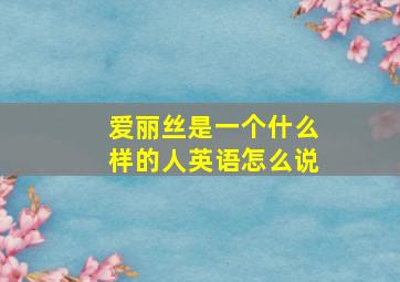 爱丽丝是一个什么样的人英语怎么说