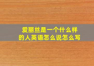 爱丽丝是一个什么样的人英语怎么说怎么写