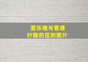 爱乐维与普通叶酸的区别图片