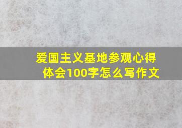 爱国主义基地参观心得体会100字怎么写作文