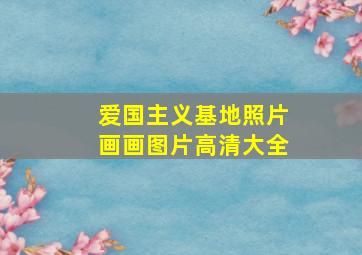 爱国主义基地照片画画图片高清大全