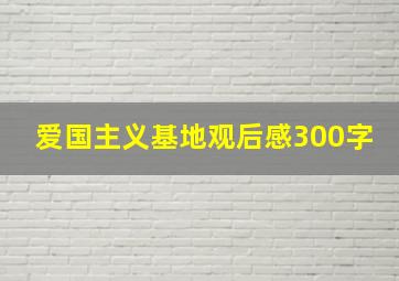 爱国主义基地观后感300字