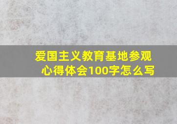 爱国主义教育基地参观心得体会100字怎么写