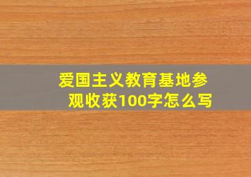 爱国主义教育基地参观收获100字怎么写