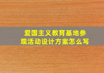 爱国主义教育基地参观活动设计方案怎么写