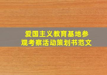 爱国主义教育基地参观考察活动策划书范文