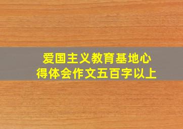 爱国主义教育基地心得体会作文五百字以上