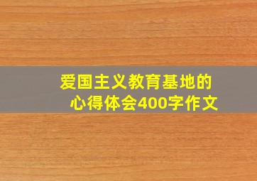 爱国主义教育基地的心得体会400字作文