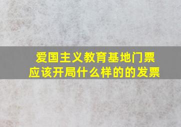 爱国主义教育基地门票应该开局什么样的的发票