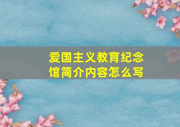 爱国主义教育纪念馆简介内容怎么写