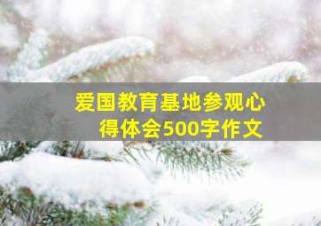 爱国教育基地参观心得体会500字作文