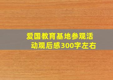 爱国教育基地参观活动观后感300字左右