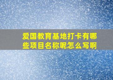 爱国教育基地打卡有哪些项目名称呢怎么写啊