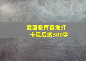 爱国教育基地打卡观后感300字