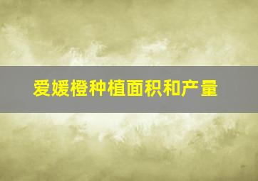 爱媛橙种植面积和产量