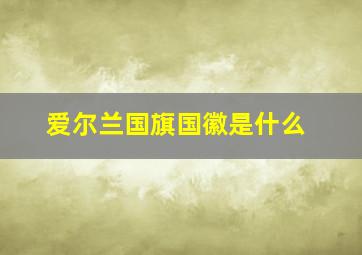 爱尔兰国旗国徽是什么