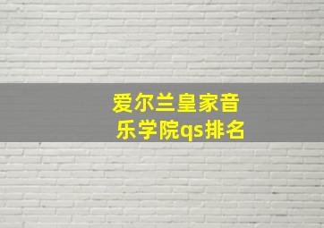 爱尔兰皇家音乐学院qs排名